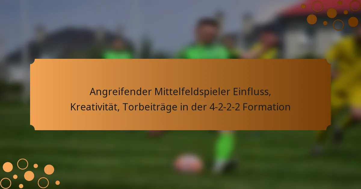 Angreifender Mittelfeldspieler Einfluss, Kreativität, Torbeiträge in der 4-2-2-2 Formation
