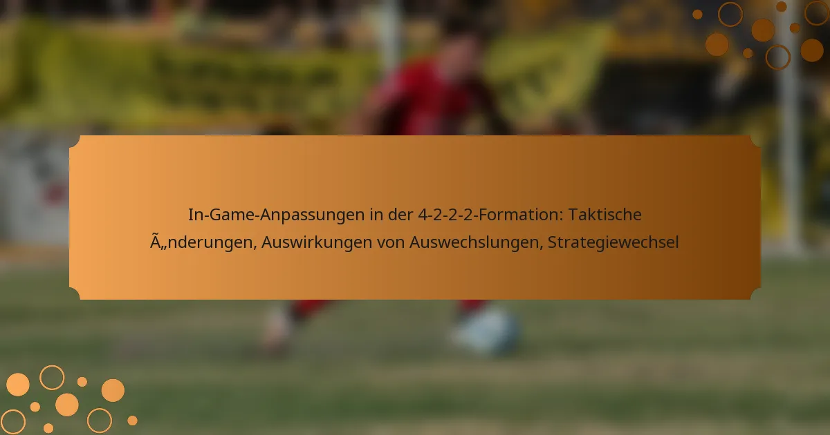 In-Game-Anpassungen in der 4-2-2-2-Formation: Taktische Änderungen, Auswirkungen von Auswechslungen, Strategiewechsel