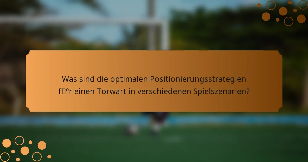 Was sind die optimalen Positionierungsstrategien für einen Torwart in verschiedenen Spielszenarien?