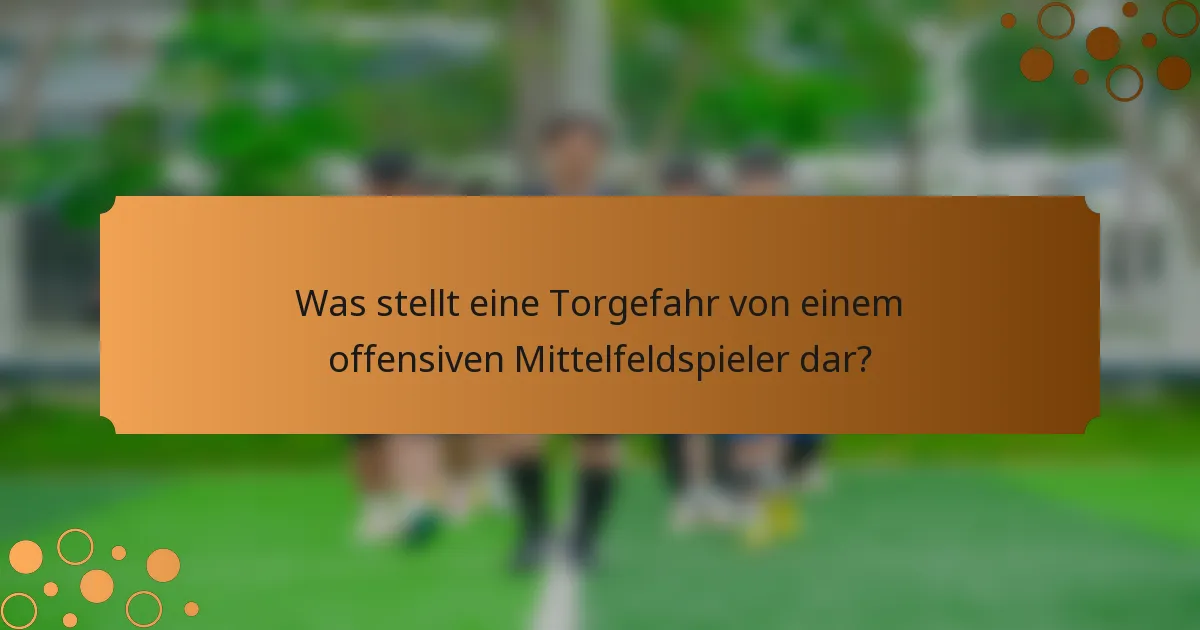 Was stellt eine Torgefahr von einem offensiven Mittelfeldspieler dar?