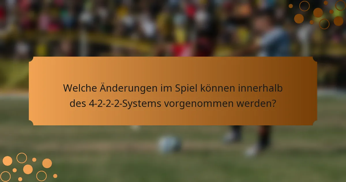 Welche Änderungen im Spiel können innerhalb des 4-2-2-2-Systems vorgenommen werden?
