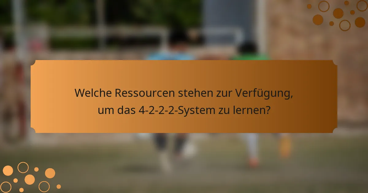 Welche Ressourcen stehen zur Verfügung, um das 4-2-2-2-System zu lernen?