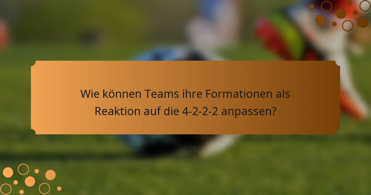 Wie können Teams ihre Formationen als Reaktion auf die 4-2-2-2 anpassen?