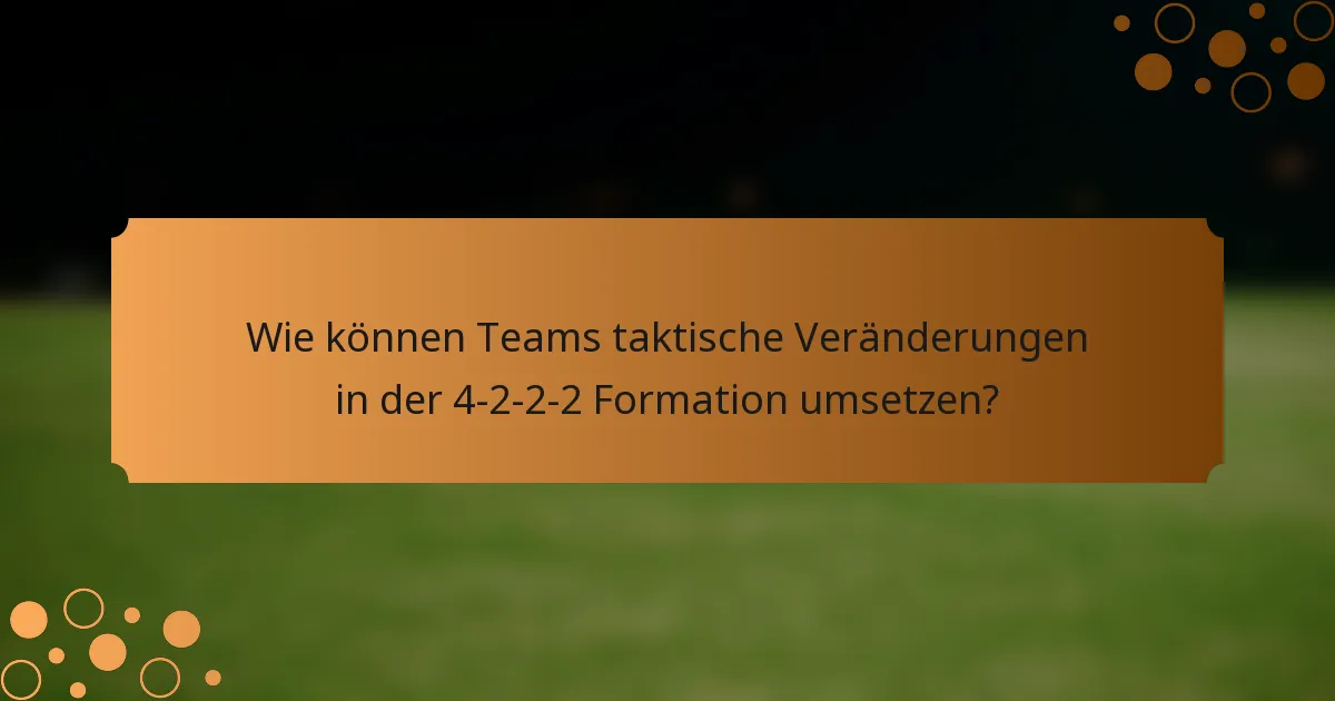 Wie können Teams taktische Veränderungen in der 4-2-2-2 Formation umsetzen?