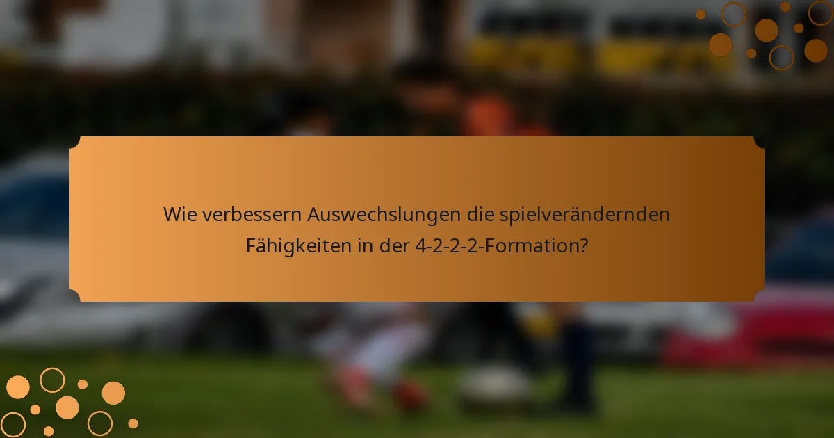 Wie verbessern Auswechslungen die spielverändernden Fähigkeiten in der 4-2-2-2-Formation?
