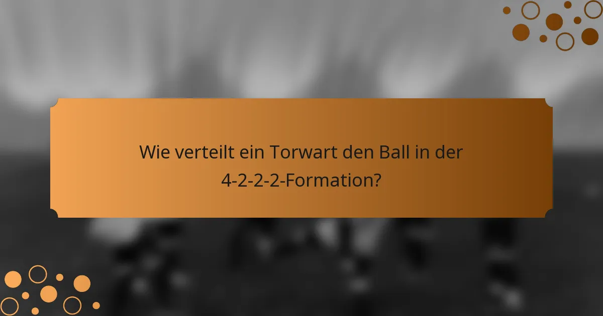 Wie verteilt ein Torwart den Ball in der 4-2-2-2-Formation?